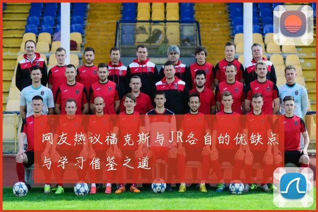 网友热议福克斯与JR各自的优缺点与学习借鉴之道