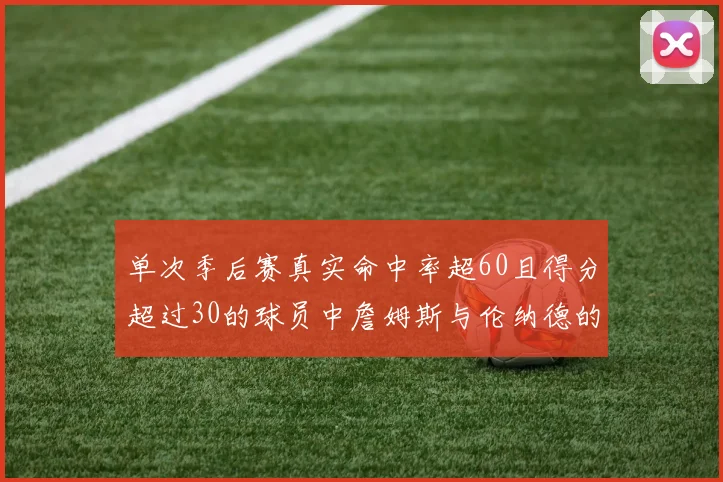单次季后赛真实命中率超60且得分超过30的球员中詹姆斯与伦纳德的传奇表现