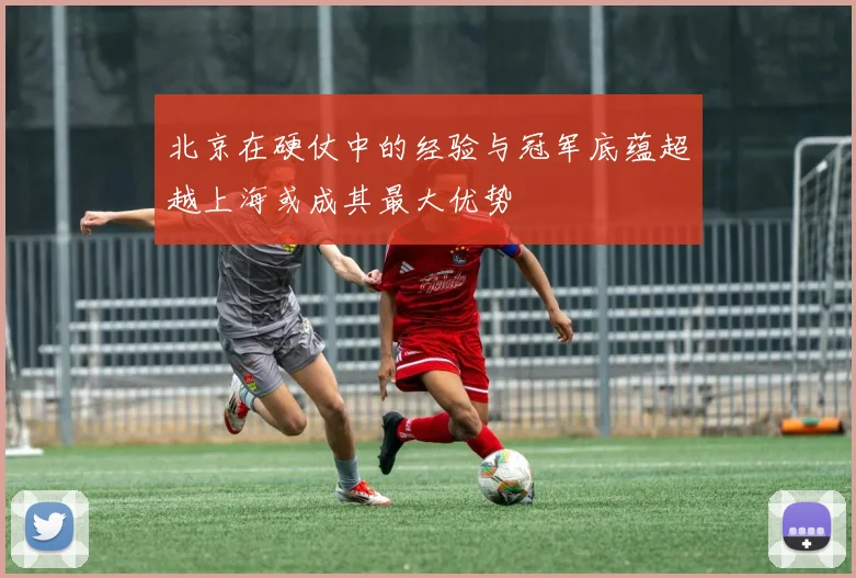 北京在硬仗中的经验与冠军底蕴超越上海或成其最大优势