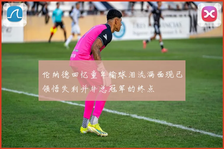 伦纳德回忆童年输球泪流满面现已领悟失利并非总冠军的终点