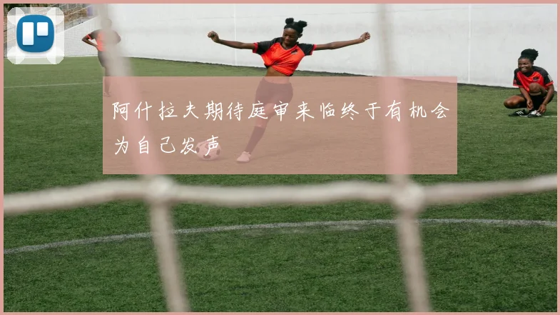 阿什拉夫期待庭审来临终于有机会为自己发声