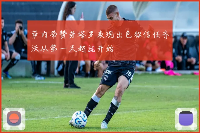 萨内蒂赞劳塔罗表现出色称信任齐沃从第一天起就开始