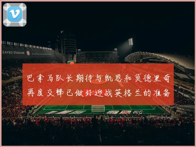 巴拿马队长期待与凯恩和莫德里奇再度交锋已做好迎战英格兰的准备
