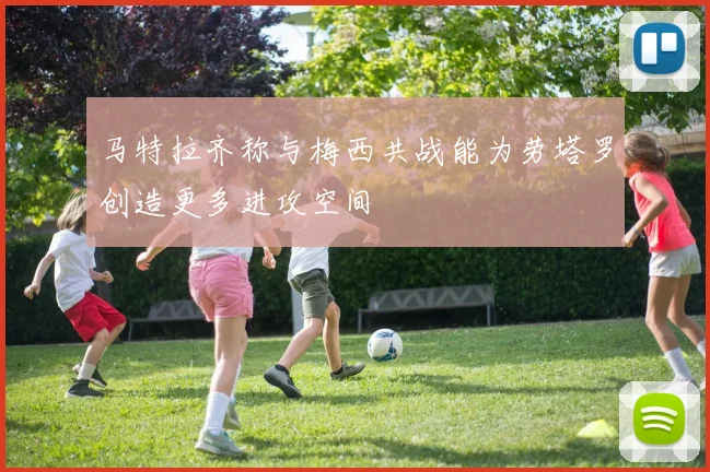 马特拉齐称与梅西共战能为劳塔罗创造更多进攻空间